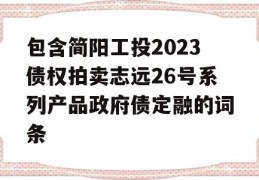 包含简阳工投2023债权拍卖志远26号系列产品政府债定融的词条