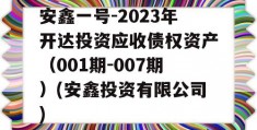 安鑫一号-2023年开达投资应收债权资产（001期-007期）(安鑫投资有限公司)