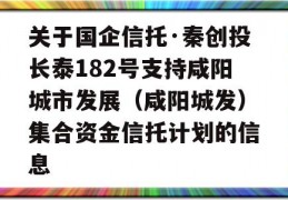 关于国企信托·秦创投长泰182号支持咸阳城市发展（咸阳城发）集合资金信托计划的信息