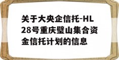 关于大央企信托-HL28号重庆璧山集合资金信托计划的信息