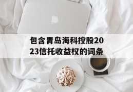 包含青岛海科控股2023信托收益权的词条