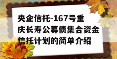 央企信托-167号重庆长寿公募债集合资金信托计划的简单介绍