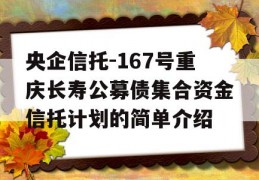 央企信托-167号重庆长寿公募债集合资金信托计划的简单介绍