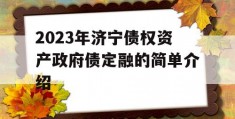 2023年济宁债权资产政府债定融的简单介绍