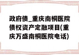 政府债_重庆南桐医院债权资产定融项目(重庆万盛南桐医院电话)