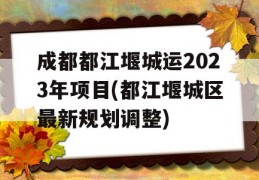 成都都江堰城运2023年项目(都江堰城区最新规划调整)