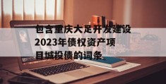 包含重庆大足开发建设2023年债权资产项目城投债的词条