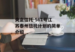 央企信托-561号江苏泰州信托计划的简单介绍