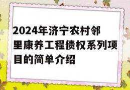 2024年济宁农村邻里康养工程债权系列项目的简单介绍