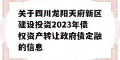 关于四川龙阳天府新区建设投资2023年债权资产转让政府债定融的信息