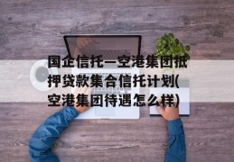 国企信托—空港集团抵押贷款集合信托计划(空港集团待遇怎么样)