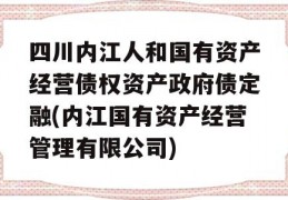 四川内江人和国有资产经营债权资产政府债定融(内江国有资产经营管理有限公司)