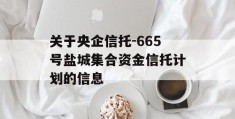 关于央企信托-665号盐城集合资金信托计划的信息