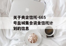 关于央企信托-665号盐城集合资金信托计划的信息