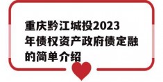 重庆黔江城投2023年债权资产政府债定融的简单介绍