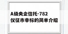 A级央企信托-782仪征市非标的简单介绍