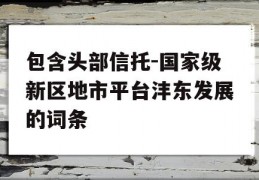 包含头部信托-国家级新区地市平台沣东发展的词条