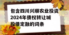 包含四川兴顺农业投资2024年债权转让城投债定融的词条