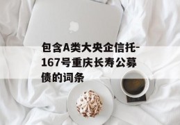 包含A类大央企信托-167号重庆长寿公募债的词条