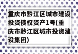 重庆市黔江区城市建设投资债权资产1号(重庆市黔江区城市投资建设集团)