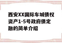 西安XX国际车城债权资产1-5号政府债定融的简单介绍