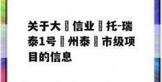 关于大‮信业‬托-瑞泰1号‮州泰‬市级项目的信息