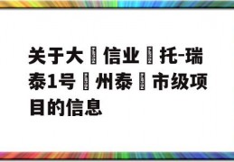 关于大‮信业‬托-瑞泰1号‮州泰‬市级项目的信息