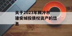 关于2023年腾冲市建安城投债权资产的信息