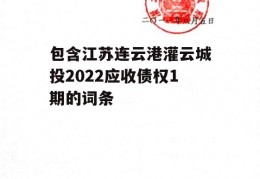 包含江苏连云港灌云城投2022应收债权1期的词条