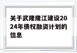 关于武隆隆江建设2024年债权融资计划的信息