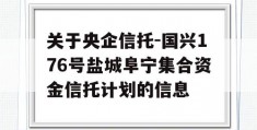 关于央企信托-国兴176号盐城阜宁集合资金信托计划的信息