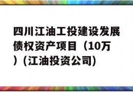 四川江油工投建设发展债权资产项目（10万）(江油投资公司)