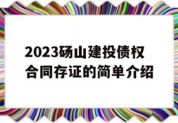 2023砀山建投债权合同存证的简单介绍