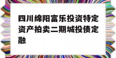 四川绵阳富乐投资特定资产拍卖二期城投债定融