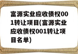 富源实业应收债权001转让项目(富源实业应收债权001转让项目名单)