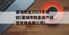 诸城财金2022年债权(诸城市财金资产经营管理有限公司)