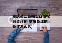 重庆綦江綦嵘实业债权融资计划(重庆綦江的綦该怎么念)