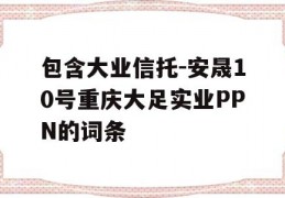 包含大业信托-安晟10号重庆大足实业PPN的词条