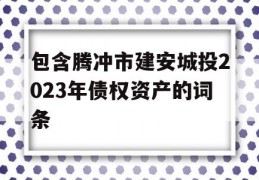 包含腾冲市建安城投2023年债权资产的词条