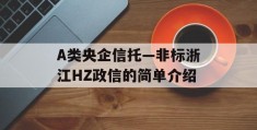 A类央企信托—非标浙江HZ政信的简单介绍