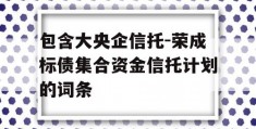 包含大央企信托-荣成标债集合资金信托计划的词条