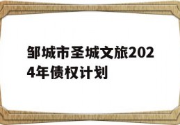 邹城市圣城文旅2024年债权计划