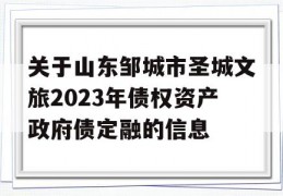 关于山东邹城市圣城文旅2023年债权资产政府债定融的信息