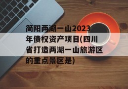 简阳两湖一山2023年债权资产项目(四川省打造两湖一山旅游区的重点景区是)