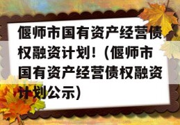 偃师市国有资产经营债权融资计划！(偃师市国有资产经营债权融资计划公示)