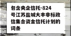 包含央企信托-824号江苏盐城大丰非标政信集合资金信托计划的词条