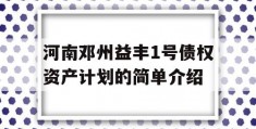 河南邓州益丰1号债权资产计划的简单介绍