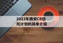 2023年西安CB信托计划的简单介绍