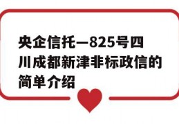 央企信托—825号四川成都新津非标政信的简单介绍