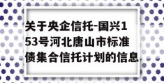 关于央企信托-国兴153号河北唐山市标准债集合信托计划的信息